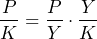 \begin{equation*} \frac{P}{K}=\frac{P}{Y}\cdot \frac{Y}{K} \end{equation*}