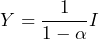 \begin{equation*} Y= \frac{1}{1 - \alpha}I \end{equation*}